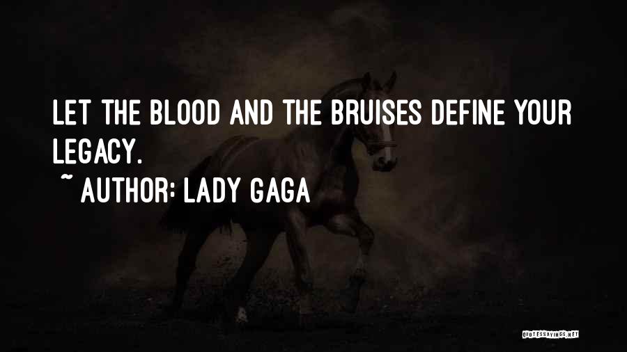 Lady Gaga Quotes: Let The Blood And The Bruises Define Your Legacy.