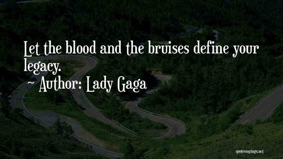 Lady Gaga Quotes: Let The Blood And The Bruises Define Your Legacy.