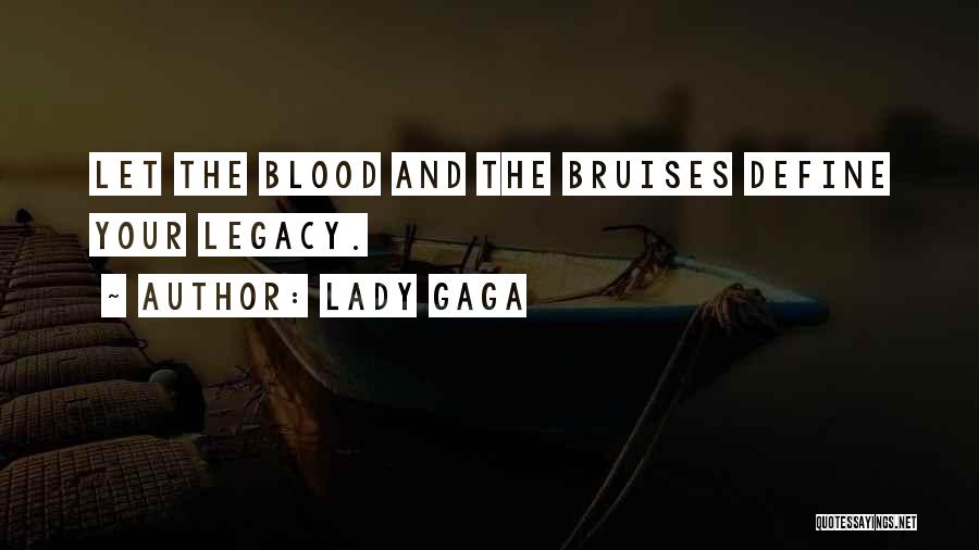 Lady Gaga Quotes: Let The Blood And The Bruises Define Your Legacy.