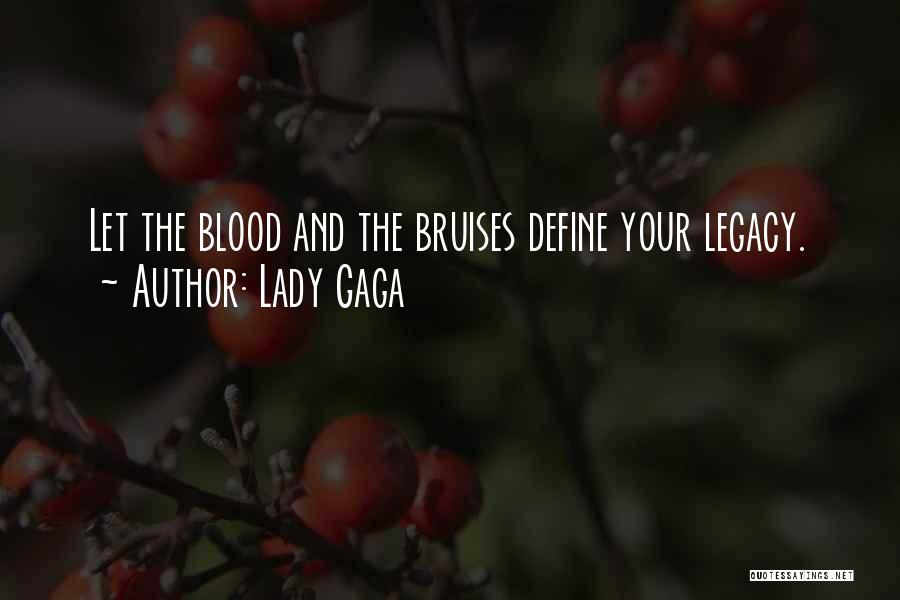 Lady Gaga Quotes: Let The Blood And The Bruises Define Your Legacy.