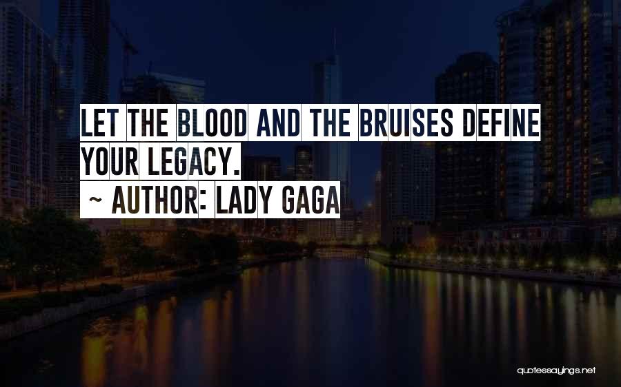Lady Gaga Quotes: Let The Blood And The Bruises Define Your Legacy.