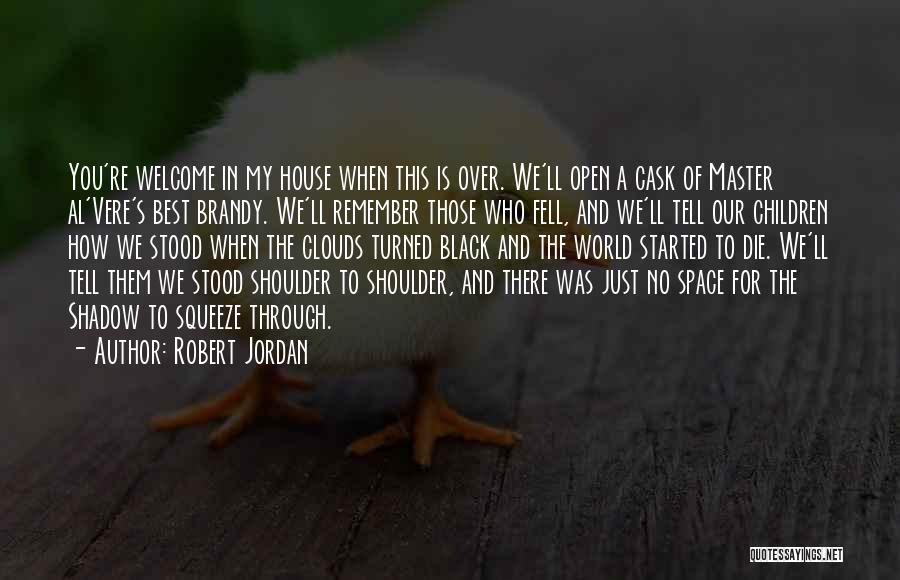 Robert Jordan Quotes: You're Welcome In My House When This Is Over. We'll Open A Cask Of Master Al'vere's Best Brandy. We'll Remember