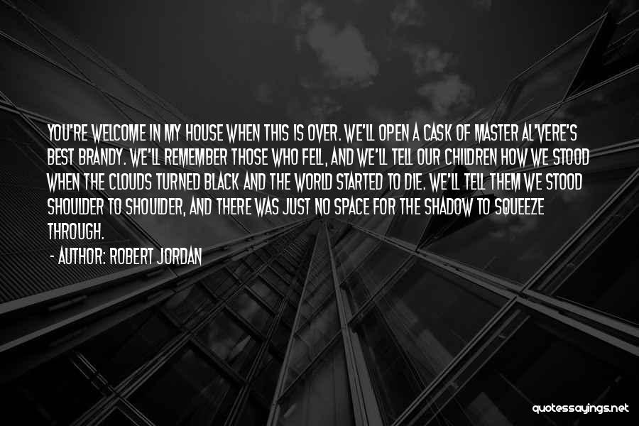 Robert Jordan Quotes: You're Welcome In My House When This Is Over. We'll Open A Cask Of Master Al'vere's Best Brandy. We'll Remember