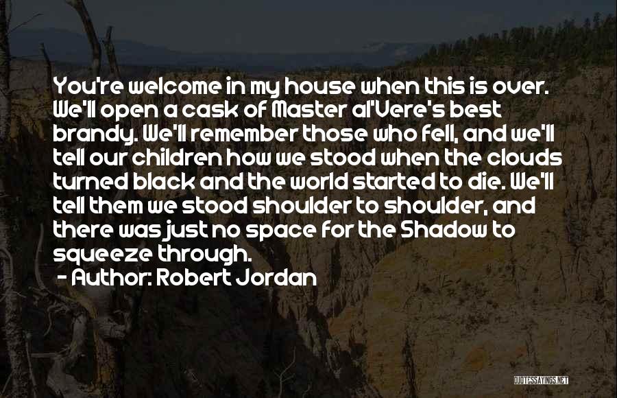 Robert Jordan Quotes: You're Welcome In My House When This Is Over. We'll Open A Cask Of Master Al'vere's Best Brandy. We'll Remember