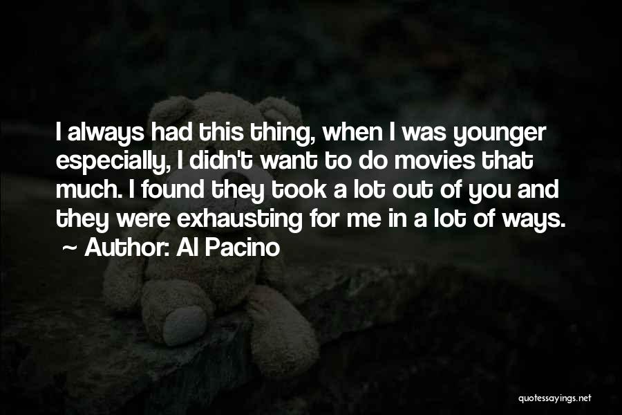 Al Pacino Quotes: I Always Had This Thing, When I Was Younger Especially, I Didn't Want To Do Movies That Much. I Found
