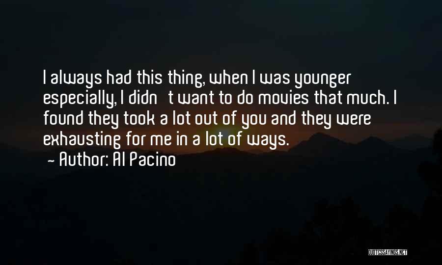 Al Pacino Quotes: I Always Had This Thing, When I Was Younger Especially, I Didn't Want To Do Movies That Much. I Found