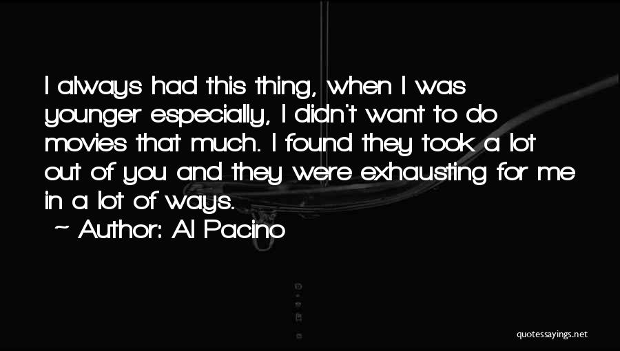Al Pacino Quotes: I Always Had This Thing, When I Was Younger Especially, I Didn't Want To Do Movies That Much. I Found