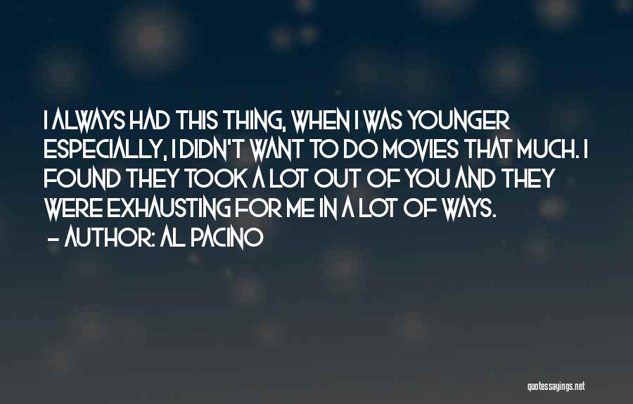 Al Pacino Quotes: I Always Had This Thing, When I Was Younger Especially, I Didn't Want To Do Movies That Much. I Found
