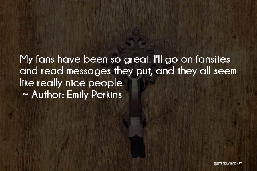 Emily Perkins Quotes: My Fans Have Been So Great. I'll Go On Fansites And Read Messages They Put, And They All Seem Like