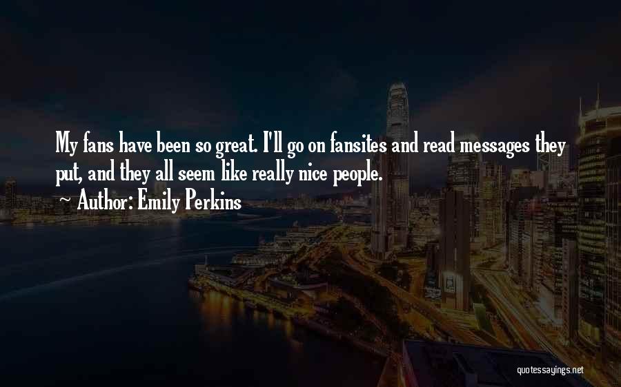 Emily Perkins Quotes: My Fans Have Been So Great. I'll Go On Fansites And Read Messages They Put, And They All Seem Like