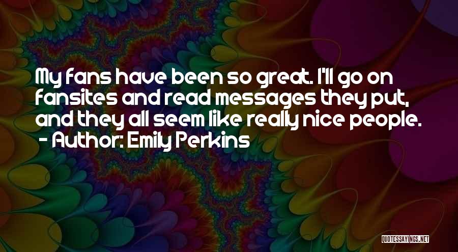 Emily Perkins Quotes: My Fans Have Been So Great. I'll Go On Fansites And Read Messages They Put, And They All Seem Like