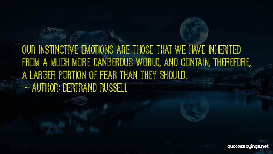 Bertrand Russell Quotes: Our Instinctive Emotions Are Those That We Have Inherited From A Much More Dangerous World, And Contain, Therefore, A Larger