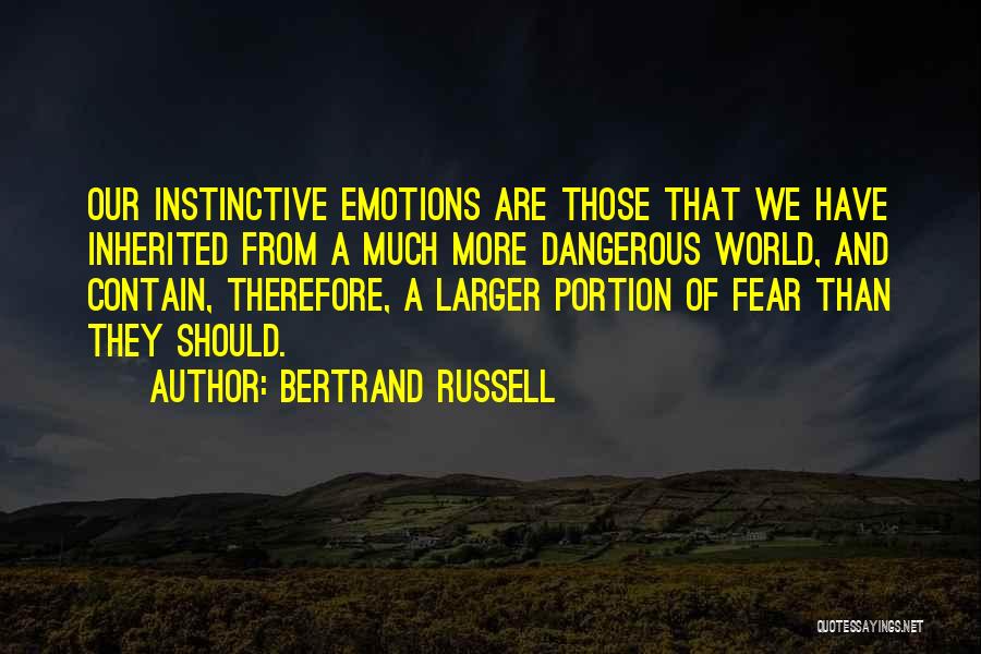 Bertrand Russell Quotes: Our Instinctive Emotions Are Those That We Have Inherited From A Much More Dangerous World, And Contain, Therefore, A Larger