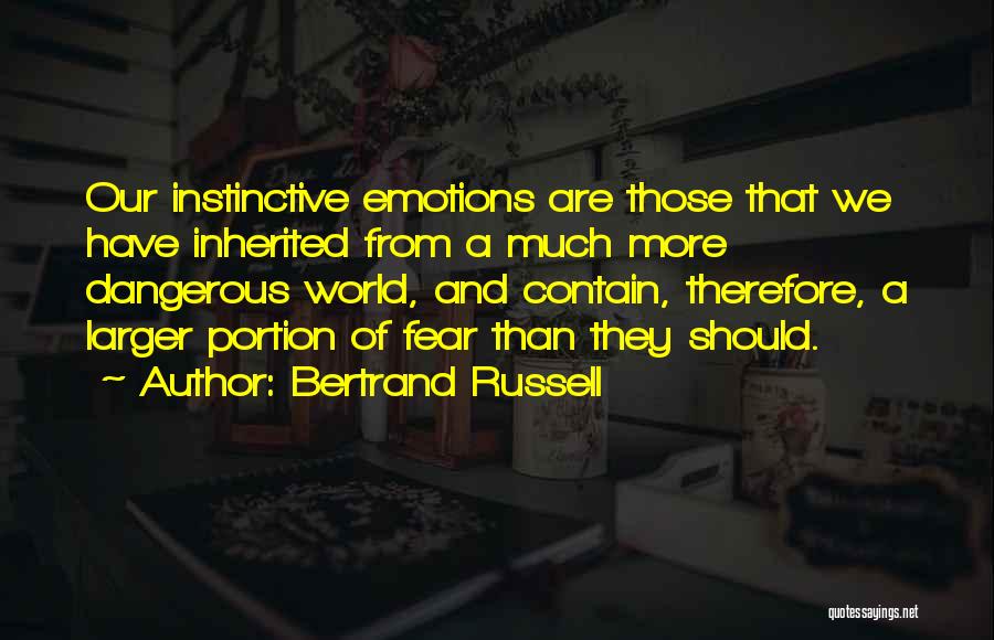 Bertrand Russell Quotes: Our Instinctive Emotions Are Those That We Have Inherited From A Much More Dangerous World, And Contain, Therefore, A Larger