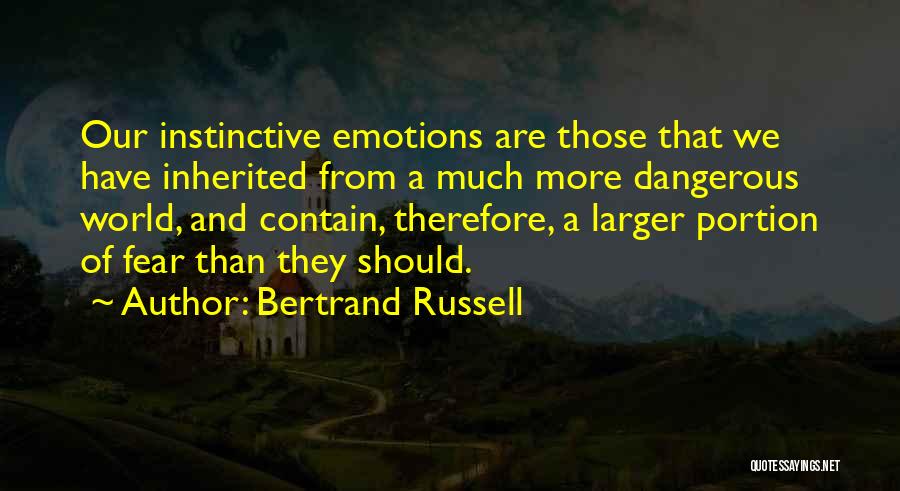 Bertrand Russell Quotes: Our Instinctive Emotions Are Those That We Have Inherited From A Much More Dangerous World, And Contain, Therefore, A Larger