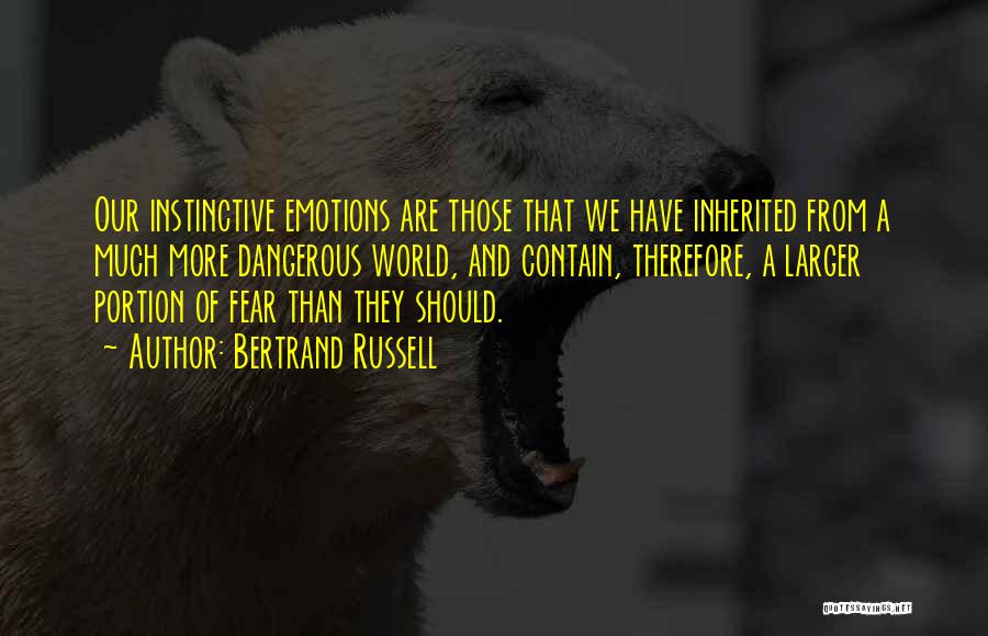 Bertrand Russell Quotes: Our Instinctive Emotions Are Those That We Have Inherited From A Much More Dangerous World, And Contain, Therefore, A Larger