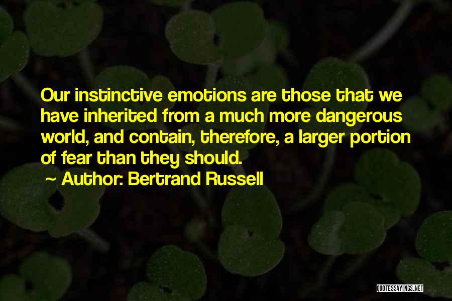 Bertrand Russell Quotes: Our Instinctive Emotions Are Those That We Have Inherited From A Much More Dangerous World, And Contain, Therefore, A Larger