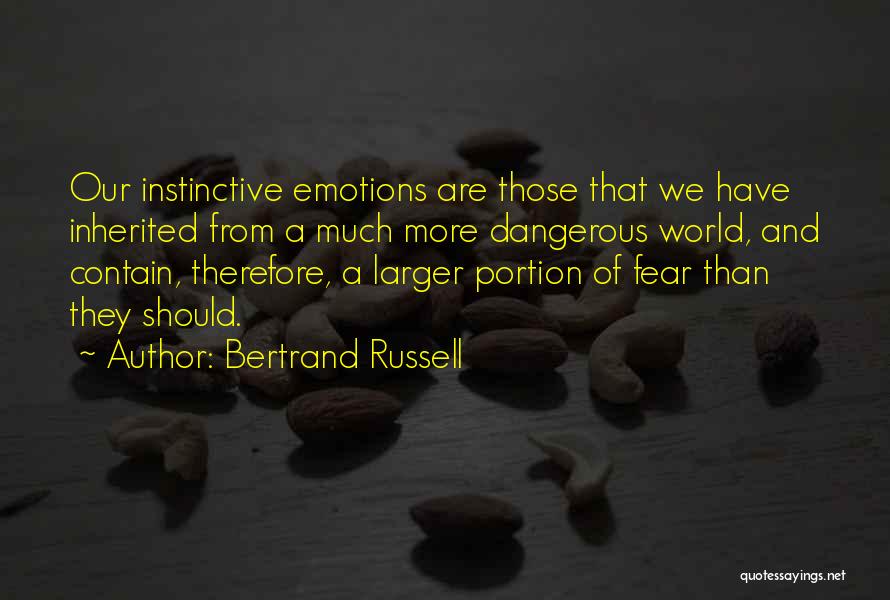 Bertrand Russell Quotes: Our Instinctive Emotions Are Those That We Have Inherited From A Much More Dangerous World, And Contain, Therefore, A Larger