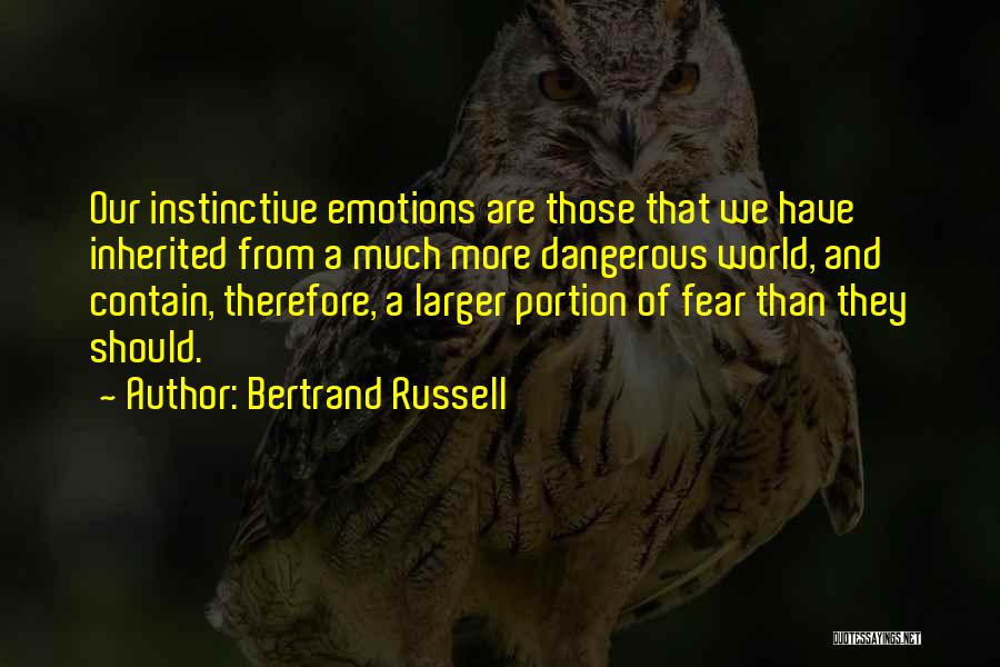 Bertrand Russell Quotes: Our Instinctive Emotions Are Those That We Have Inherited From A Much More Dangerous World, And Contain, Therefore, A Larger