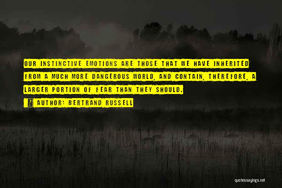 Bertrand Russell Quotes: Our Instinctive Emotions Are Those That We Have Inherited From A Much More Dangerous World, And Contain, Therefore, A Larger