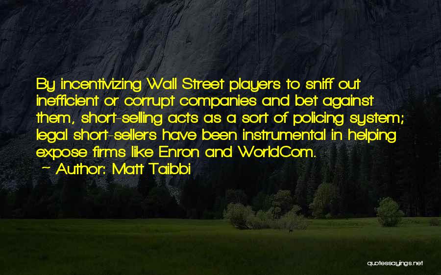 Matt Taibbi Quotes: By Incentivizing Wall Street Players To Sniff Out Inefficient Or Corrupt Companies And Bet Against Them, Short-selling Acts As A