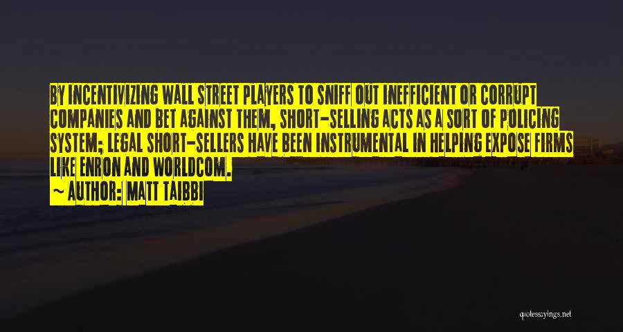 Matt Taibbi Quotes: By Incentivizing Wall Street Players To Sniff Out Inefficient Or Corrupt Companies And Bet Against Them, Short-selling Acts As A