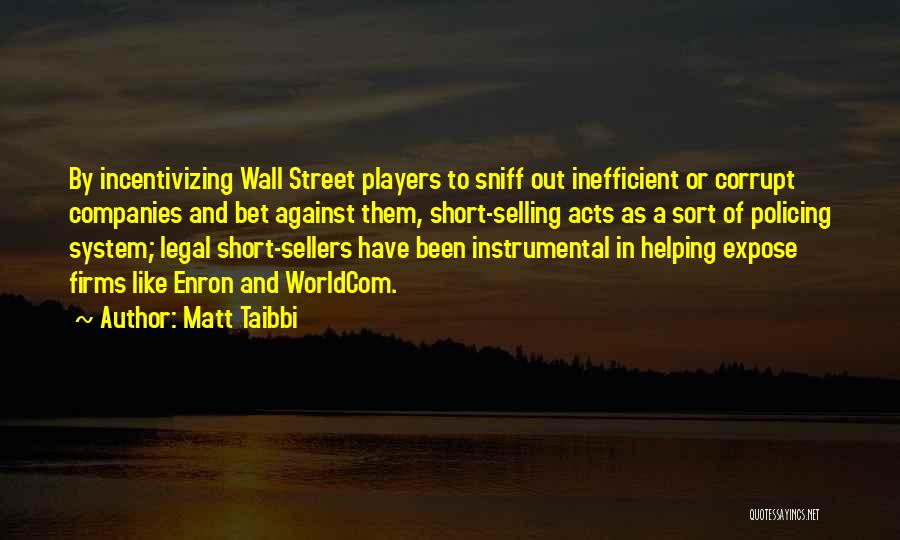 Matt Taibbi Quotes: By Incentivizing Wall Street Players To Sniff Out Inefficient Or Corrupt Companies And Bet Against Them, Short-selling Acts As A