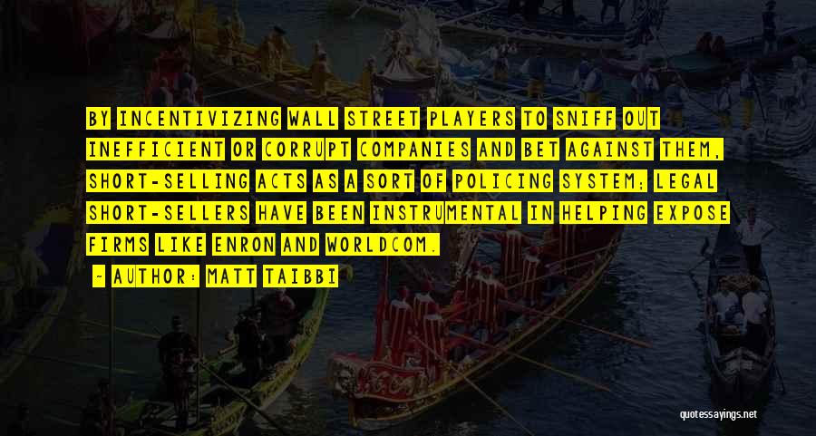 Matt Taibbi Quotes: By Incentivizing Wall Street Players To Sniff Out Inefficient Or Corrupt Companies And Bet Against Them, Short-selling Acts As A