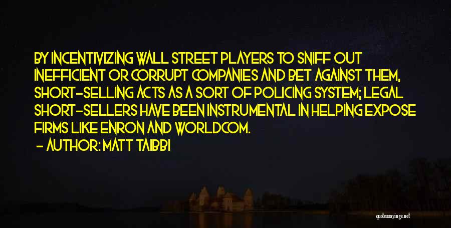 Matt Taibbi Quotes: By Incentivizing Wall Street Players To Sniff Out Inefficient Or Corrupt Companies And Bet Against Them, Short-selling Acts As A