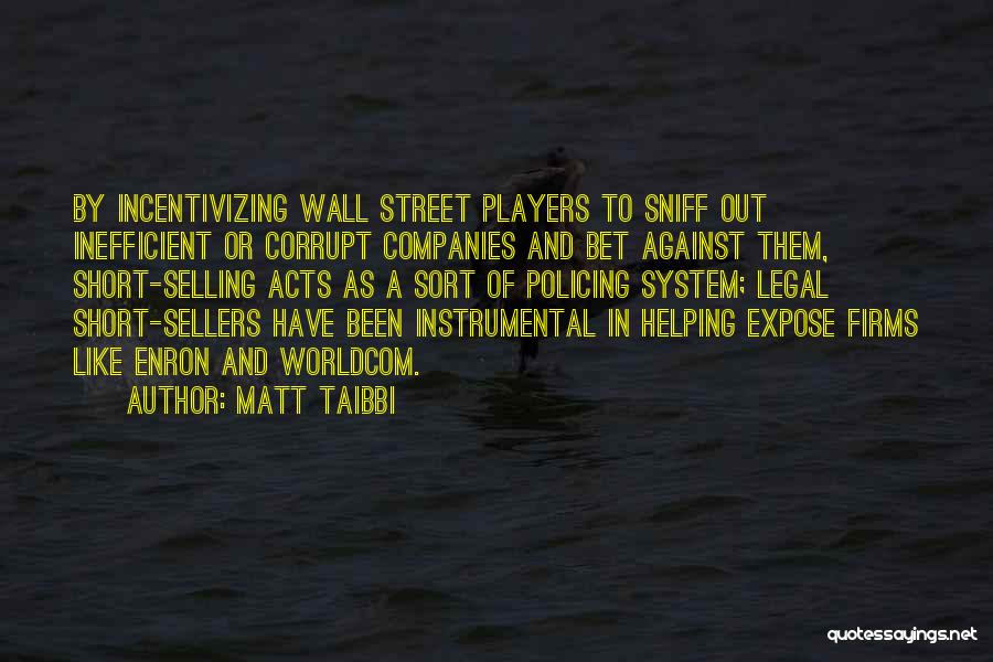 Matt Taibbi Quotes: By Incentivizing Wall Street Players To Sniff Out Inefficient Or Corrupt Companies And Bet Against Them, Short-selling Acts As A