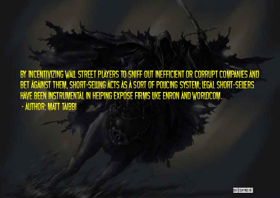 Matt Taibbi Quotes: By Incentivizing Wall Street Players To Sniff Out Inefficient Or Corrupt Companies And Bet Against Them, Short-selling Acts As A