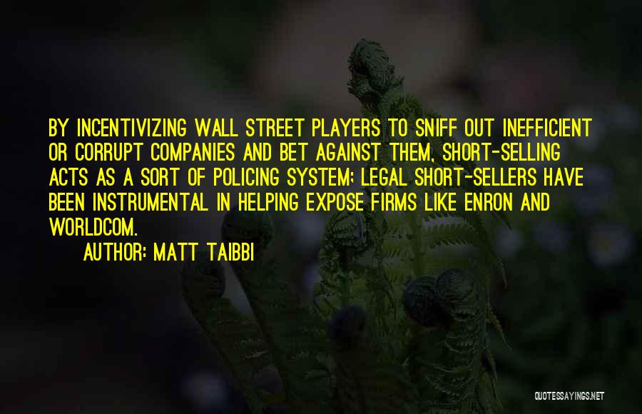 Matt Taibbi Quotes: By Incentivizing Wall Street Players To Sniff Out Inefficient Or Corrupt Companies And Bet Against Them, Short-selling Acts As A