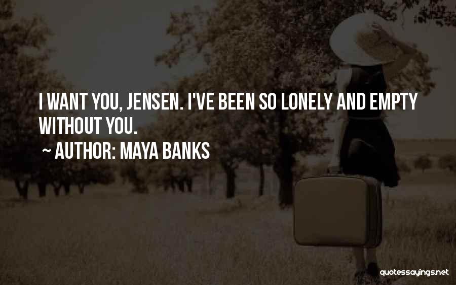 Maya Banks Quotes: I Want You, Jensen. I've Been So Lonely And Empty Without You.