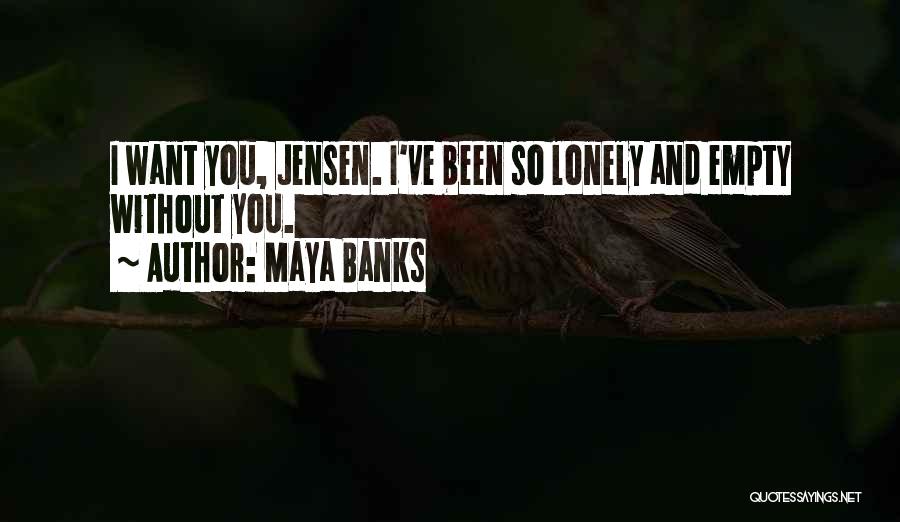 Maya Banks Quotes: I Want You, Jensen. I've Been So Lonely And Empty Without You.