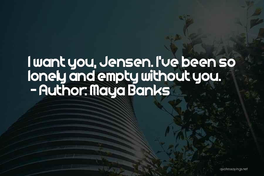 Maya Banks Quotes: I Want You, Jensen. I've Been So Lonely And Empty Without You.