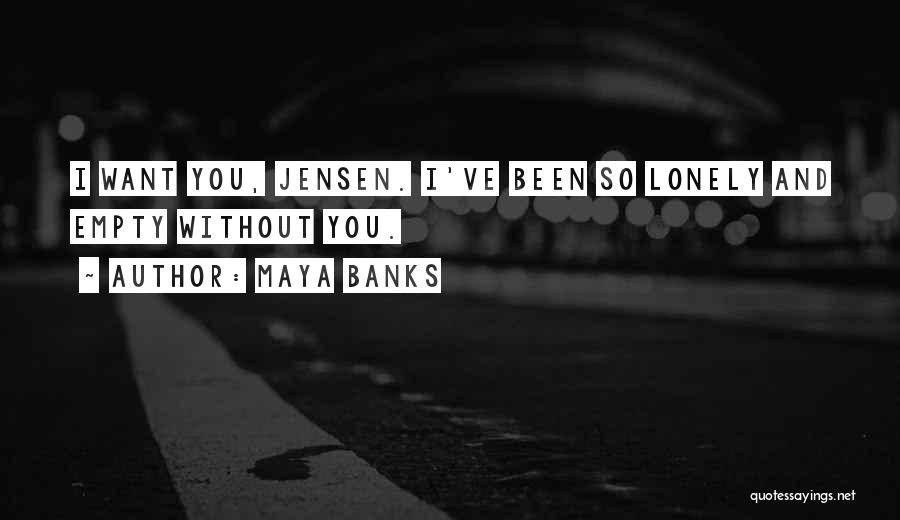 Maya Banks Quotes: I Want You, Jensen. I've Been So Lonely And Empty Without You.