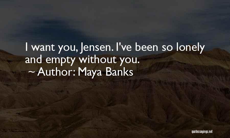 Maya Banks Quotes: I Want You, Jensen. I've Been So Lonely And Empty Without You.