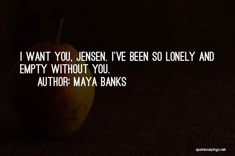 Maya Banks Quotes: I Want You, Jensen. I've Been So Lonely And Empty Without You.