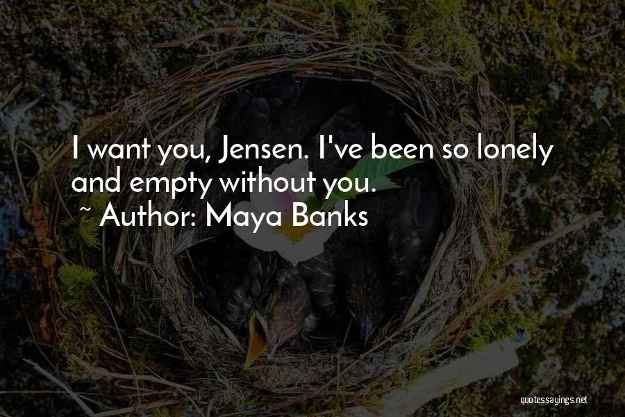 Maya Banks Quotes: I Want You, Jensen. I've Been So Lonely And Empty Without You.