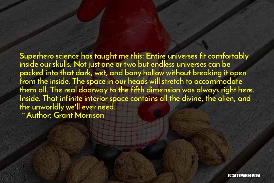 Grant Morrison Quotes: Superhero Science Has Taught Me This: Entire Universes Fit Comfortably Inside Our Skulls. Not Just One Or Two But Endless