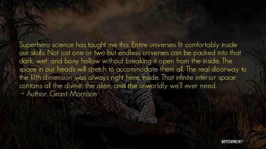 Grant Morrison Quotes: Superhero Science Has Taught Me This: Entire Universes Fit Comfortably Inside Our Skulls. Not Just One Or Two But Endless