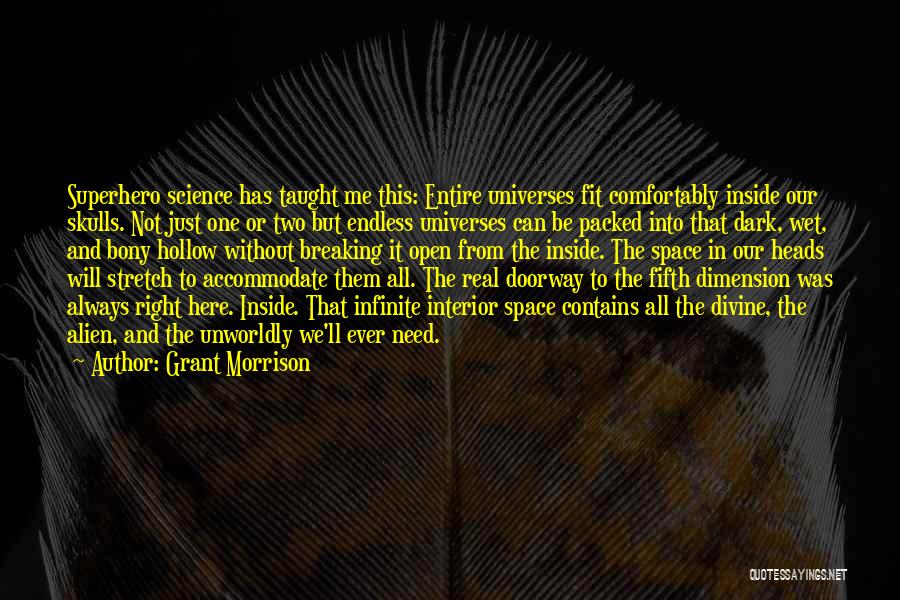 Grant Morrison Quotes: Superhero Science Has Taught Me This: Entire Universes Fit Comfortably Inside Our Skulls. Not Just One Or Two But Endless