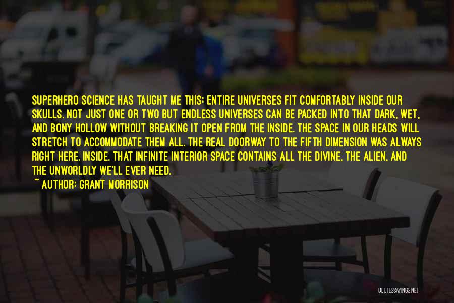 Grant Morrison Quotes: Superhero Science Has Taught Me This: Entire Universes Fit Comfortably Inside Our Skulls. Not Just One Or Two But Endless