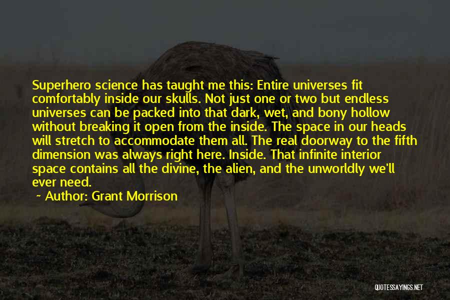 Grant Morrison Quotes: Superhero Science Has Taught Me This: Entire Universes Fit Comfortably Inside Our Skulls. Not Just One Or Two But Endless