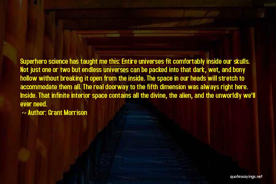 Grant Morrison Quotes: Superhero Science Has Taught Me This: Entire Universes Fit Comfortably Inside Our Skulls. Not Just One Or Two But Endless