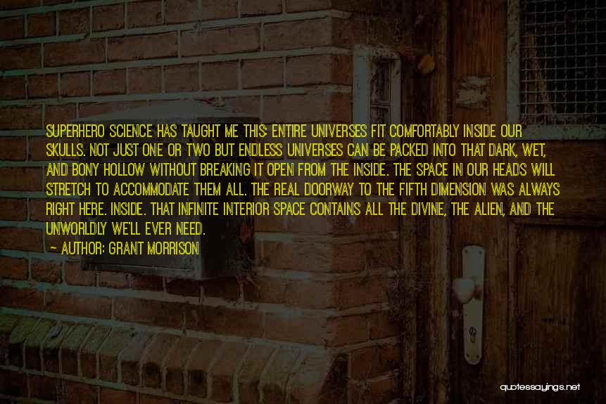 Grant Morrison Quotes: Superhero Science Has Taught Me This: Entire Universes Fit Comfortably Inside Our Skulls. Not Just One Or Two But Endless