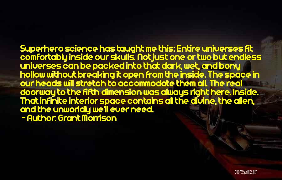 Grant Morrison Quotes: Superhero Science Has Taught Me This: Entire Universes Fit Comfortably Inside Our Skulls. Not Just One Or Two But Endless