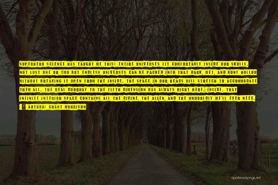 Grant Morrison Quotes: Superhero Science Has Taught Me This: Entire Universes Fit Comfortably Inside Our Skulls. Not Just One Or Two But Endless