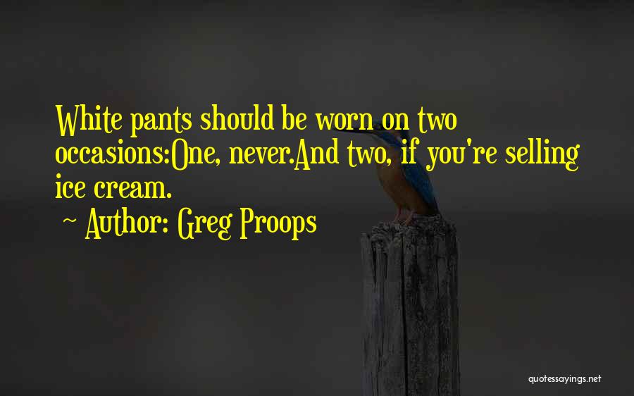Greg Proops Quotes: White Pants Should Be Worn On Two Occasions:one, Never.and Two, If You're Selling Ice Cream.