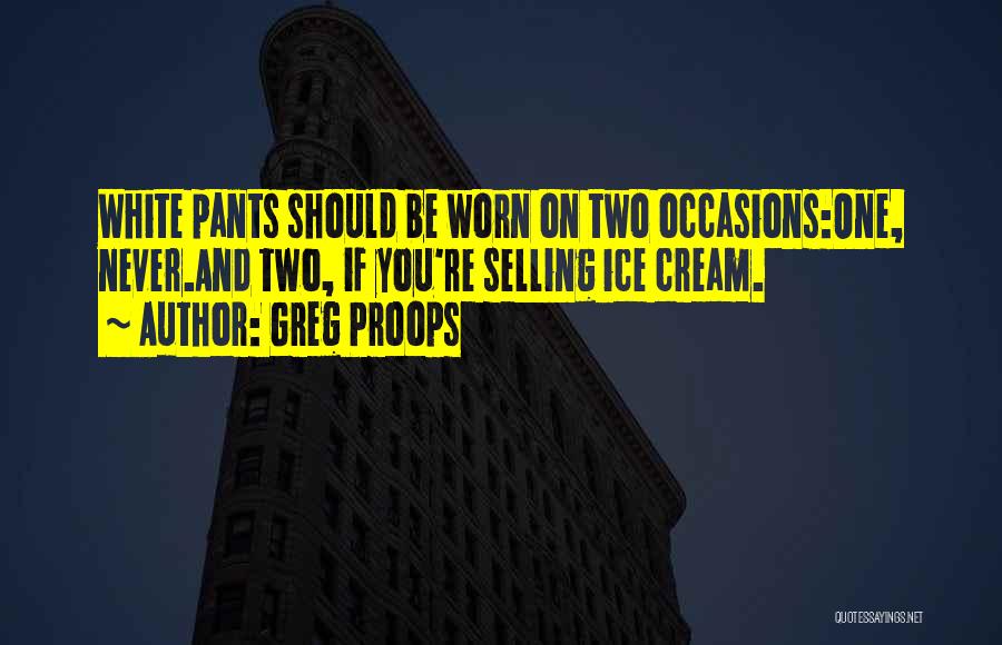 Greg Proops Quotes: White Pants Should Be Worn On Two Occasions:one, Never.and Two, If You're Selling Ice Cream.